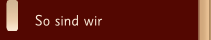 So sind wir